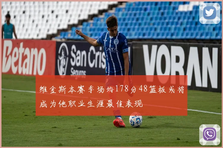 维金斯本赛季场均178分48篮板或将成为他职业生涯最佳表现