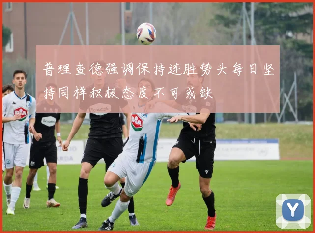 普理查德强调保持连胜势头每日坚持同样积极态度不可或缺