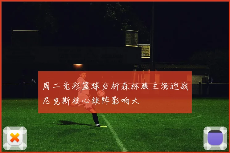 周二竞彩篮球分析森林狼主场迎战尼克斯核心缺阵影响大