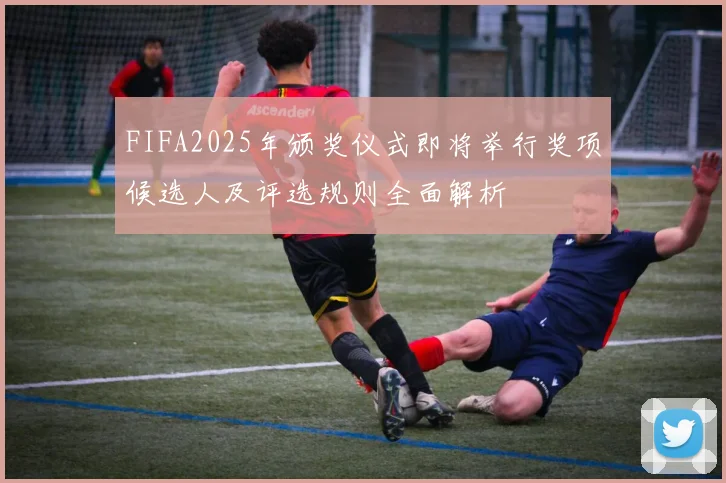 FIFA2025年颁奖仪式即将举行奖项候选人及评选规则全面解析
