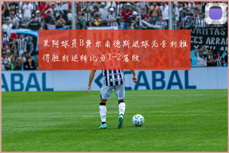 果阿球员B费尔南德斯进球无奈利雅得胜利逆转比分1-2落败