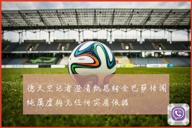 德天空记者澄清凯恩转会巴萨传闻纯属虚构无任何实质依据