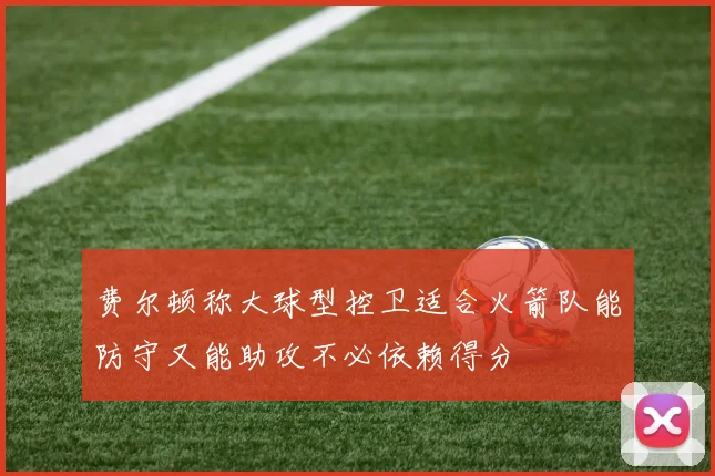 费尔顿称大球型控卫适合火箭队能防守又能助攻不必依赖得分