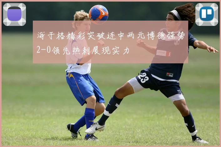 海于格精彩突破连中两元博德强势2-0领先热刺展现实力