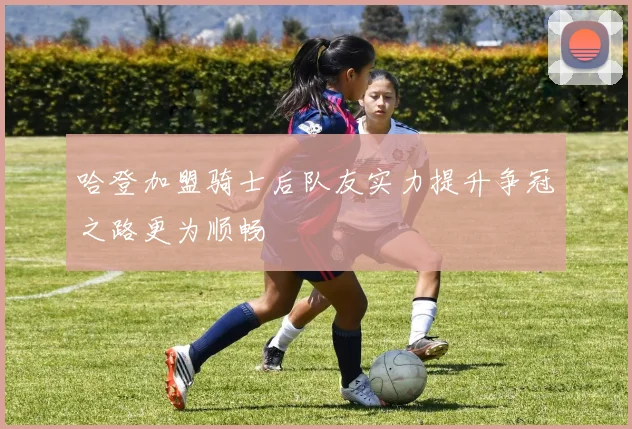 哈登加盟骑士后队友实力提升争冠之路更为顺畅