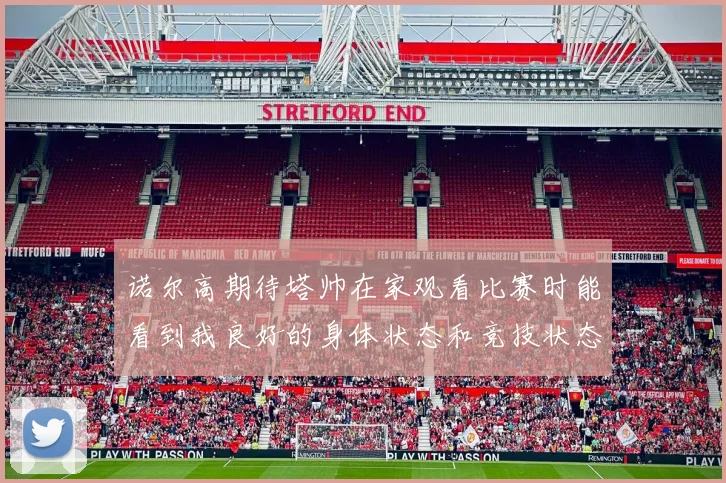 诺尔高期待塔帅在家观看比赛时能看到我良好的身体状态和竞技状态