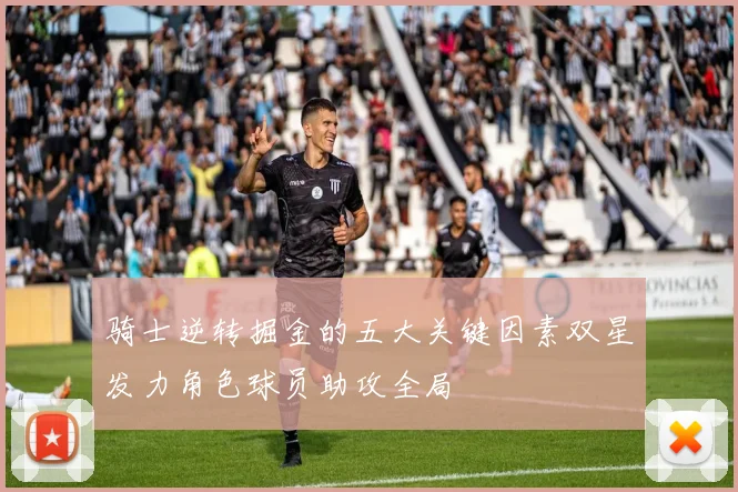 骑士逆转掘金的五大关键因素双星发力角色球员助攻全局