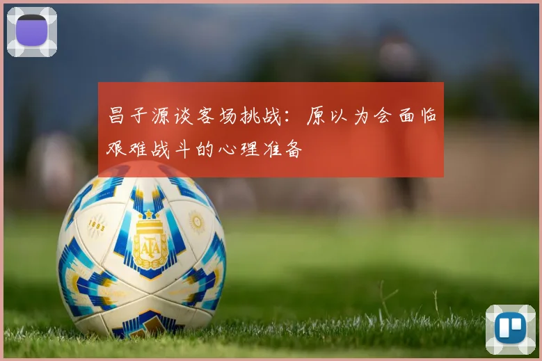 昌子源谈客场挑战：原以为会面临艰难战斗的心理准备