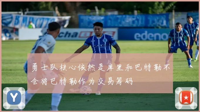 勇士队核心依然是库里和巴特勒不会将巴特勒作为交易筹码