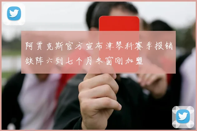 阿贾克斯官方宣布津琴科赛季报销缺阵六到七个月冬窗刚加盟