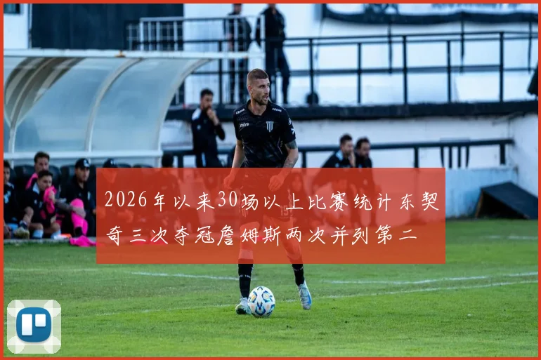 2026年以来30场以上比赛统计东契奇三次夺冠詹姆斯两次并列第二