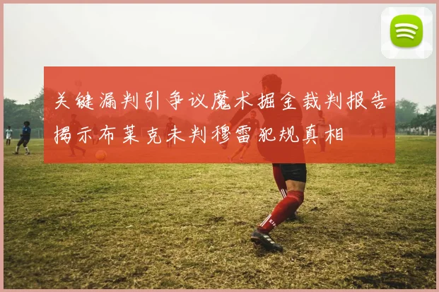 关键漏判引争议魔术掘金裁判报告揭示布莱克未判穆雷犯规真相