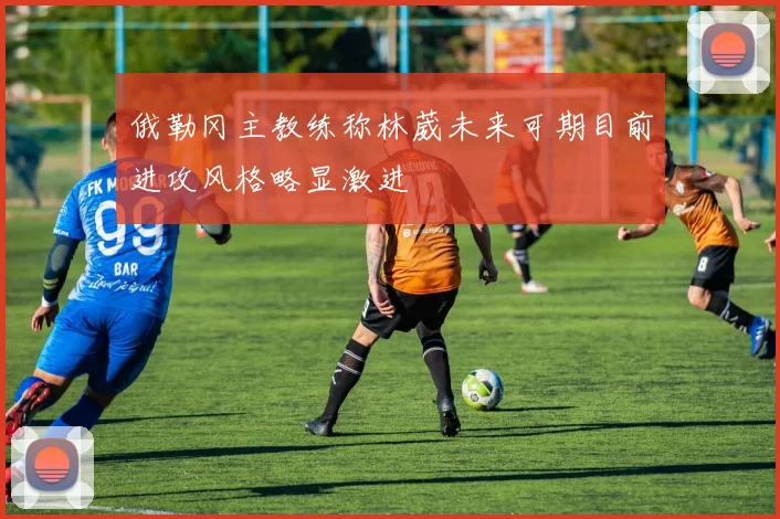 俄勒冈主教练称林葳未来可期目前进攻风格略显激进