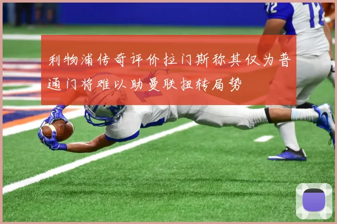 利物浦传奇评价拉门斯称其仅为普通门将难以助曼联扭转局势