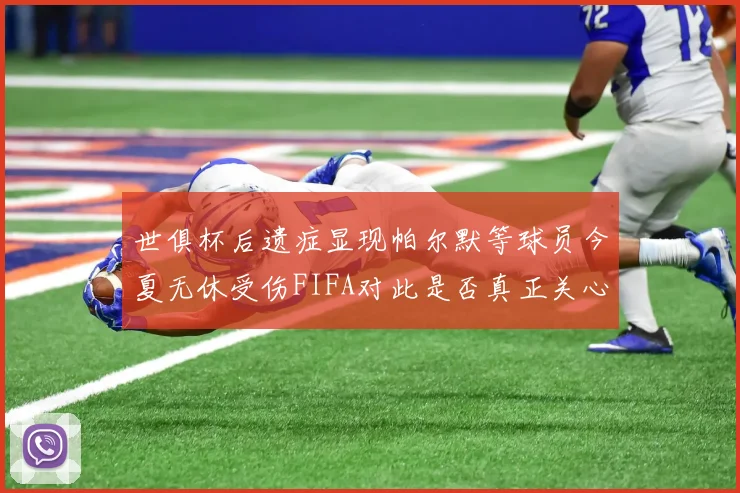 世俱杯后遗症显现帕尔默等球员今夏无休受伤FIFA对此是否真正关心
