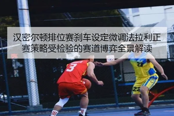汉密尔顿排位赛刹车设定微调法拉利正赛策略受检验的赛道博弈全景解读 | xingkong